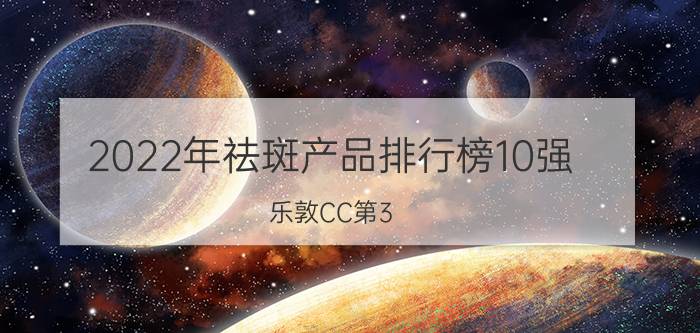 2022年祛斑产品排行榜10强:乐敦CC第3 第1针对日晒斑